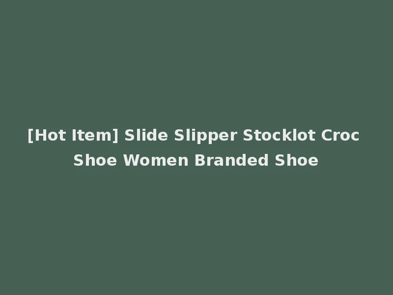 [Hot Item] Slide Slipper Stocklot Croc Shoe Women Branded Shoe
