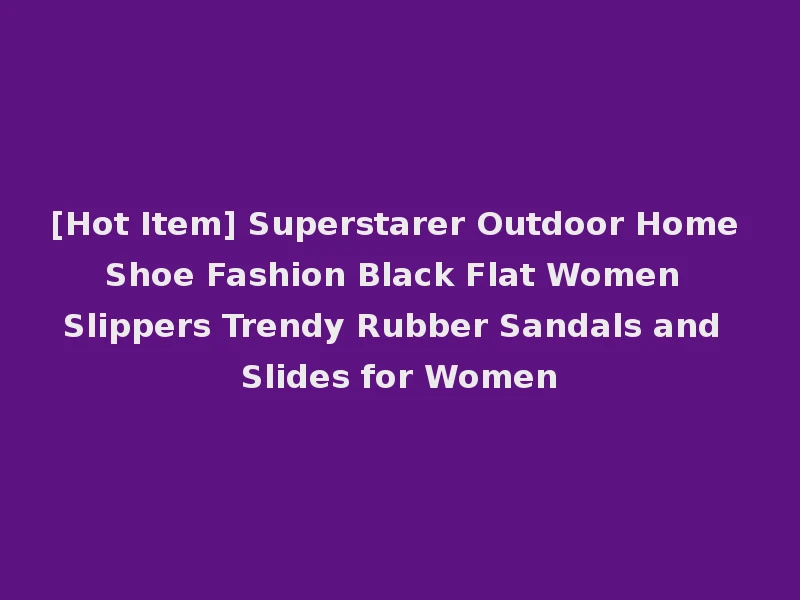 [Hot Item] Superstarer Outdoor Home Shoe Fashion Black Flat Women Slippers Trendy Rubber Sandals and Slides for Women