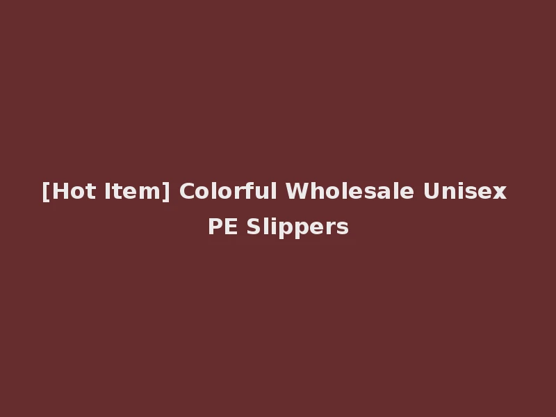 [Hot Item] Colorful Wholesale Unisex PE Slippers