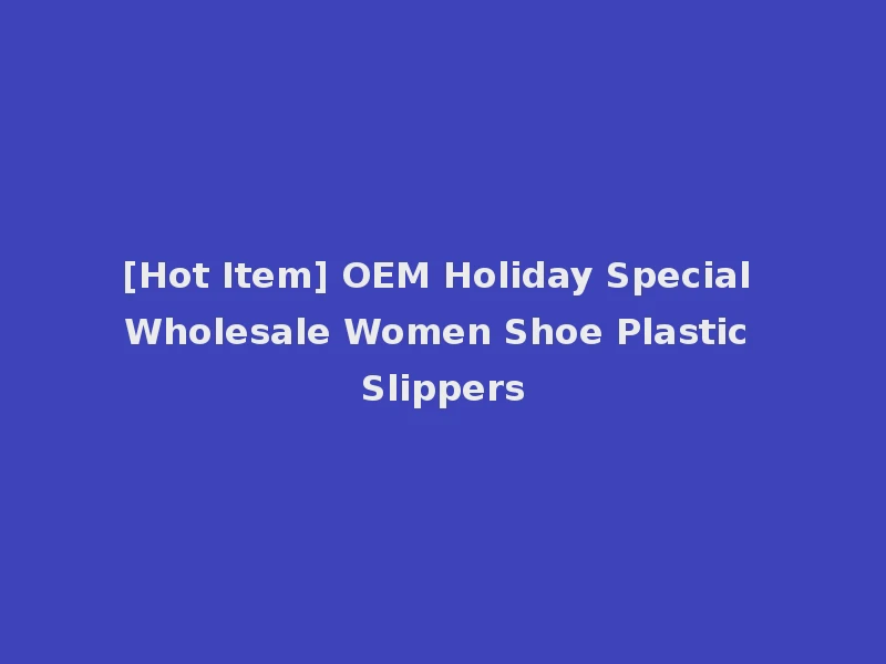 [Hot Item] OEM Holiday Special Wholesale Women Shoe Plastic Slippers