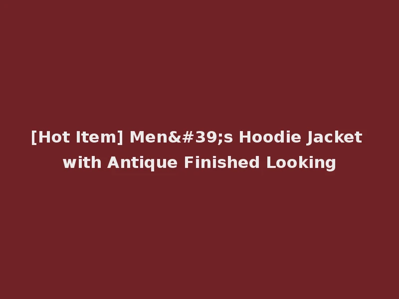 [Hot Item] Men's Hoodie Jacket with Antique Finished Looking