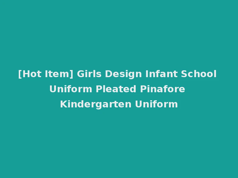 [Hot Item] Girls Design Infant School Uniform Pleated Pinafore Kindergarten Uniform