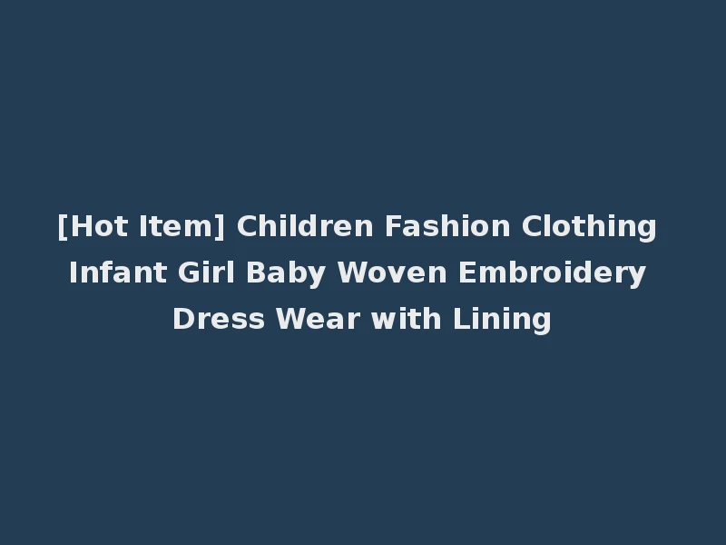 [Hot Item] Children Fashion Clothing Infant Girl Baby Woven Embroidery Dress Wear with Lining