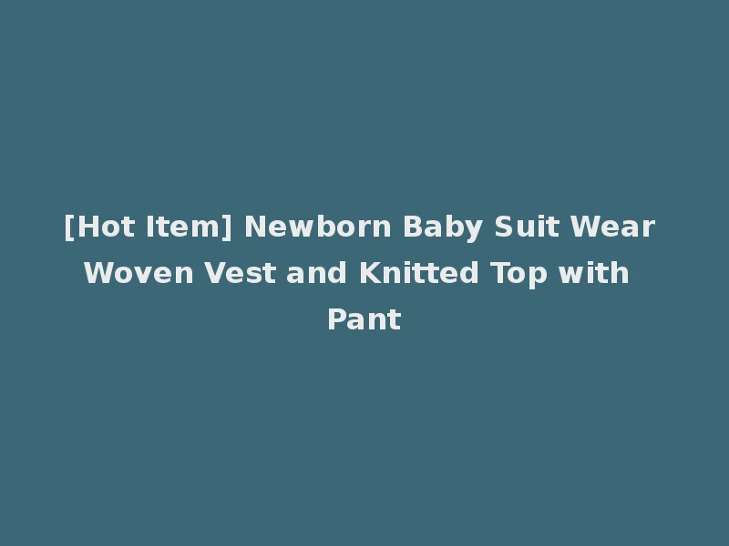 [Hot Item] Newborn Baby Suit Wear Woven Vest and Knitted Top with Pant