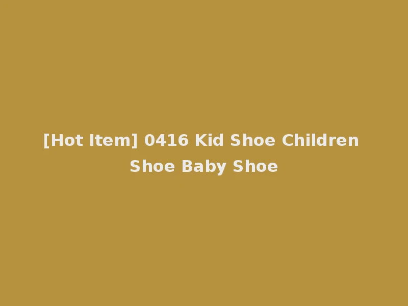 [Hot Item] 0416 Kid Shoe Children Shoe Baby Shoe