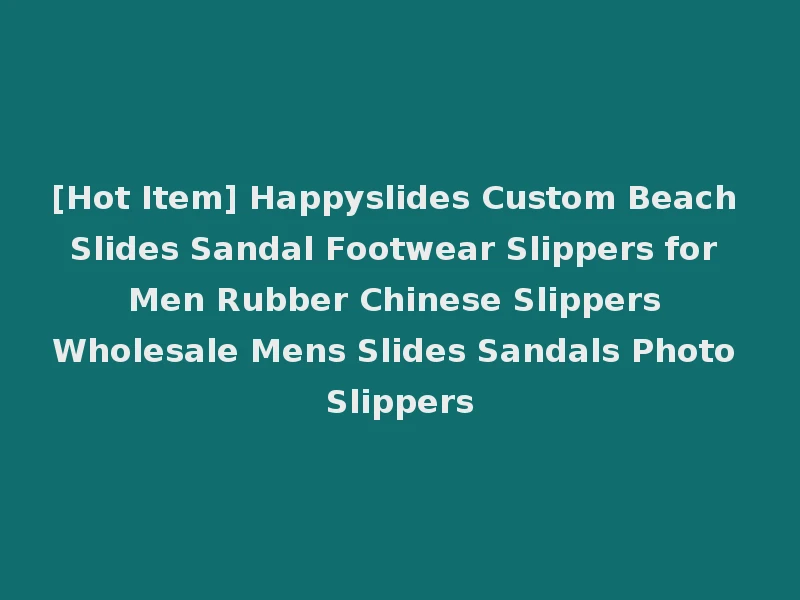 [Hot Item] Happyslides Custom Beach Slides Sandal Footwear Slippers for Men Rubber Chinese Slippers Wholesale Mens Slides Sandals Photo Slippers