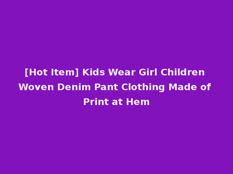 [Hot Item] Kids Wear Girl Children Woven Denim Pant Clothing Made of Print at Hem