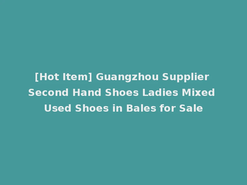 [Hot Item] Guangzhou Supplier Second Hand Shoes Ladies Mixed Used Shoes in Bales for Sale