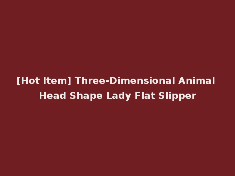 [Hot Item] Three-Dimensional Animal Head Shape Lady Flat Slipper