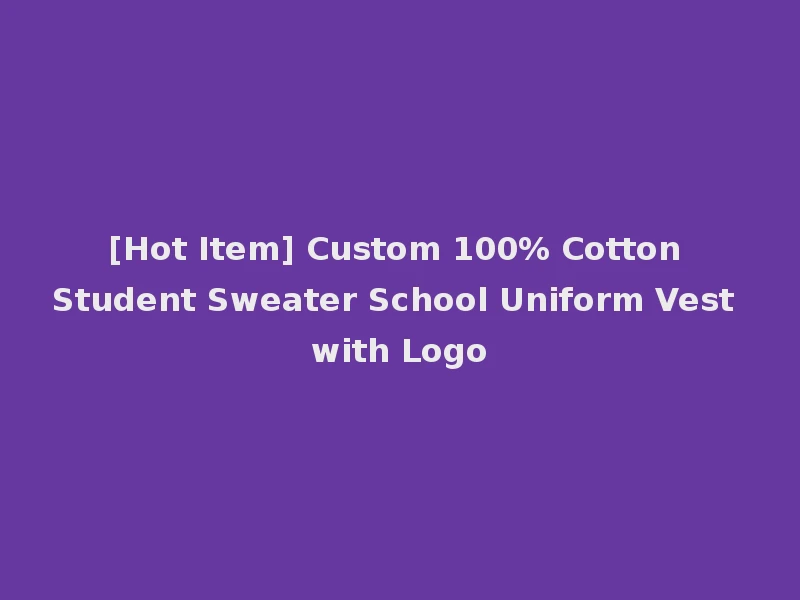[Hot Item] Custom 100% Cotton Student Sweater School Uniform Vest with Logo