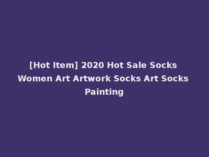 [Hot Item] 2020 Hot Sale Socks Women Art Artwork Socks Art Socks Painting