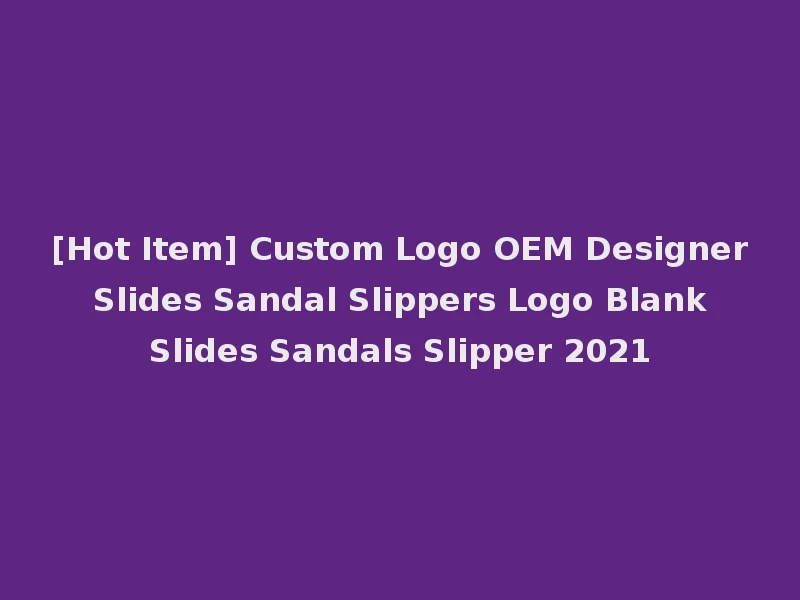 [Hot Item] Custom Logo OEM Designer Slides Sandal Slippers Logo Blank Slides Sandals Slipper 2021