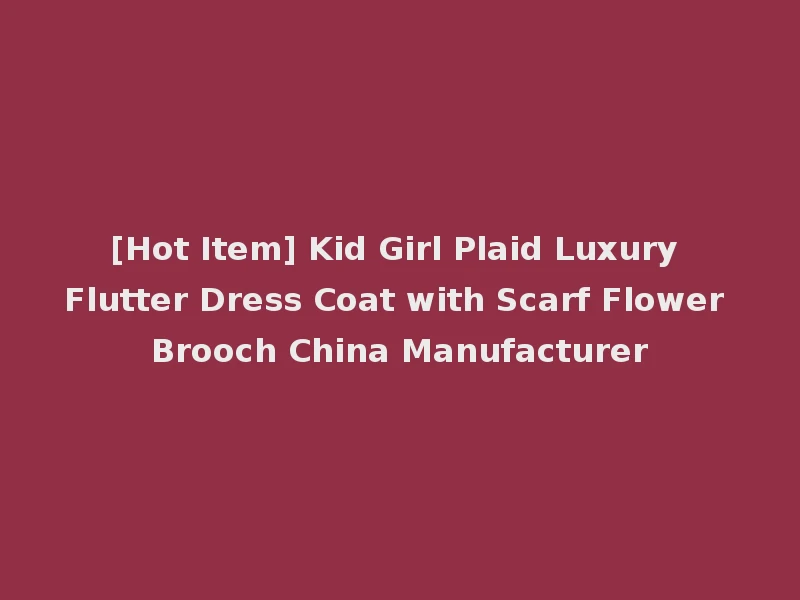[Hot Item] Kid Girl Plaid Luxury Flutter Dress Coat with Scarf Flower Brooch China Manufacturer