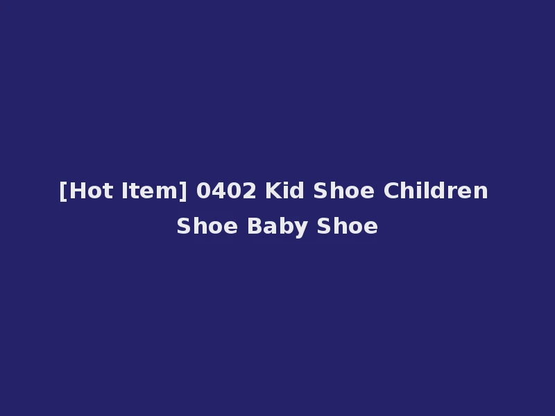 [Hot Item] 0402 Kid Shoe Children Shoe Baby Shoe