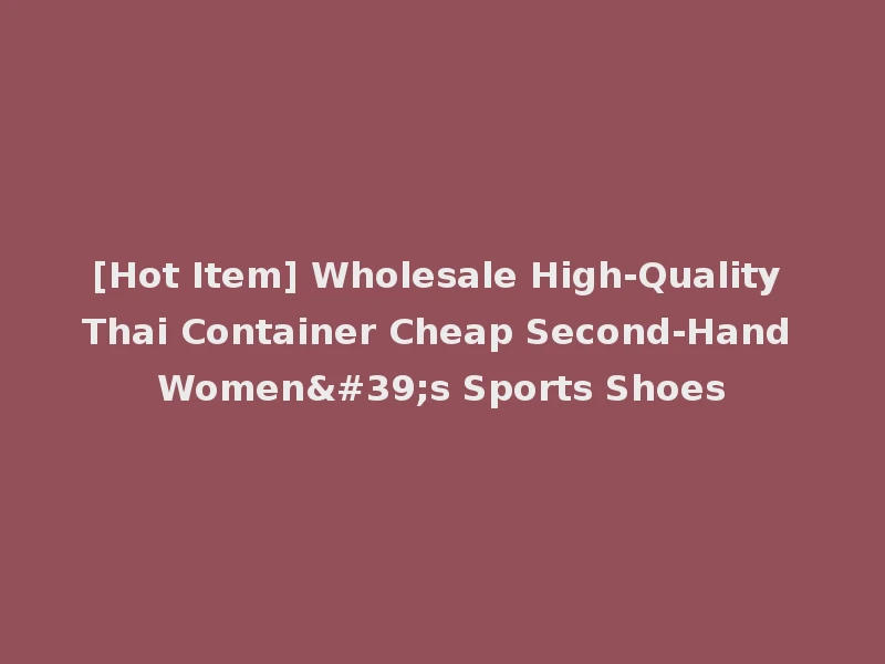[Hot Item] Wholesale High-Quality Thai Container Cheap Second-Hand Women's Sports Shoes
