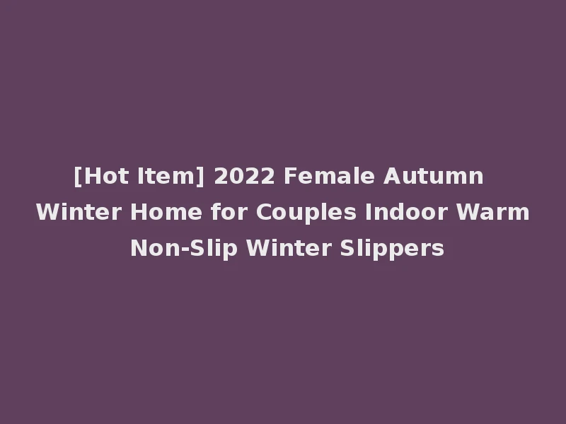 [Hot Item] 2022 Female Autumn Winter Home for Couples Indoor Warm Non-Slip Winter Slippers