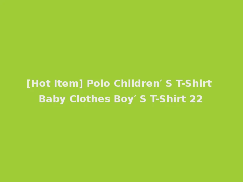 [Hot Item] Polo Children′ S T-Shirt Baby Clothes Boy′ S T-Shirt 22