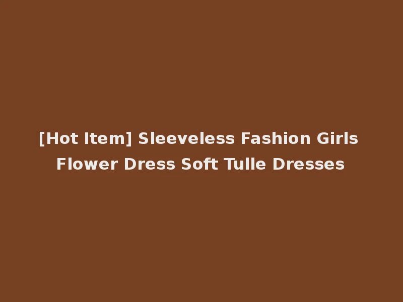 [Hot Item] Sleeveless Fashion Girls Flower Dress Soft Tulle Dresses