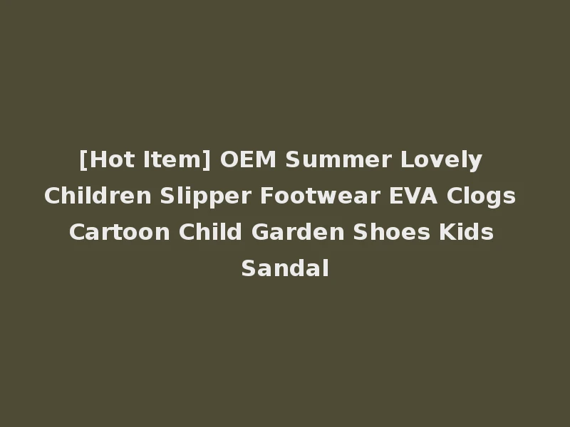 [Hot Item] OEM Summer Lovely Children Slipper Footwear EVA Clogs Cartoon Child Garden Shoes Kids Sandal