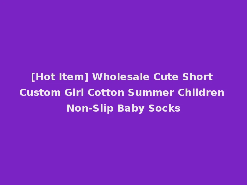 [Hot Item] Wholesale Cute Short Custom Girl Cotton Summer Children Non-Slip Baby Socks