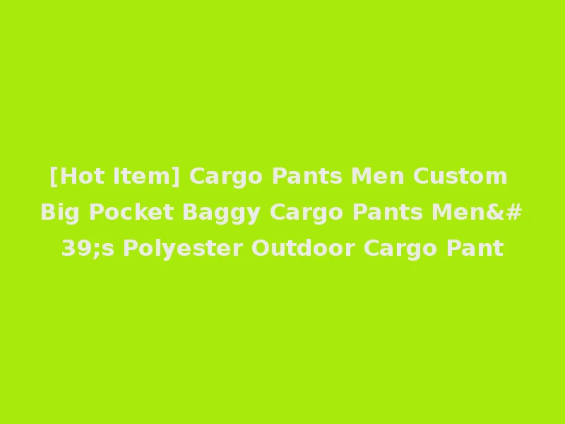 [Hot Item] Cargo Pants Men Custom Big Pocket Baggy Cargo Pants Men's Polyester Outdoor Cargo Pant