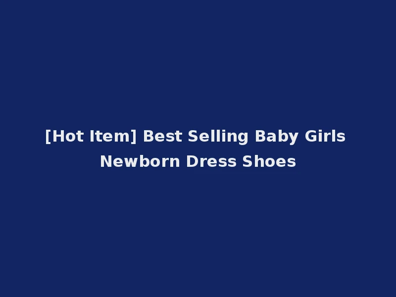 [Hot Item] Best Selling Baby Girls Newborn Dress Shoes