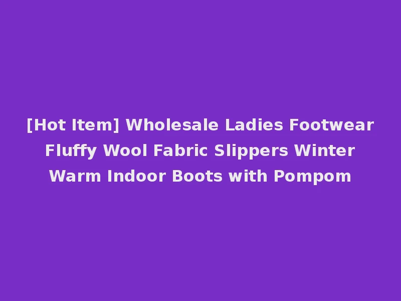 [Hot Item] Wholesale Ladies Footwear Fluffy Wool Fabric Slippers Winter Warm Indoor Boots with Pompom