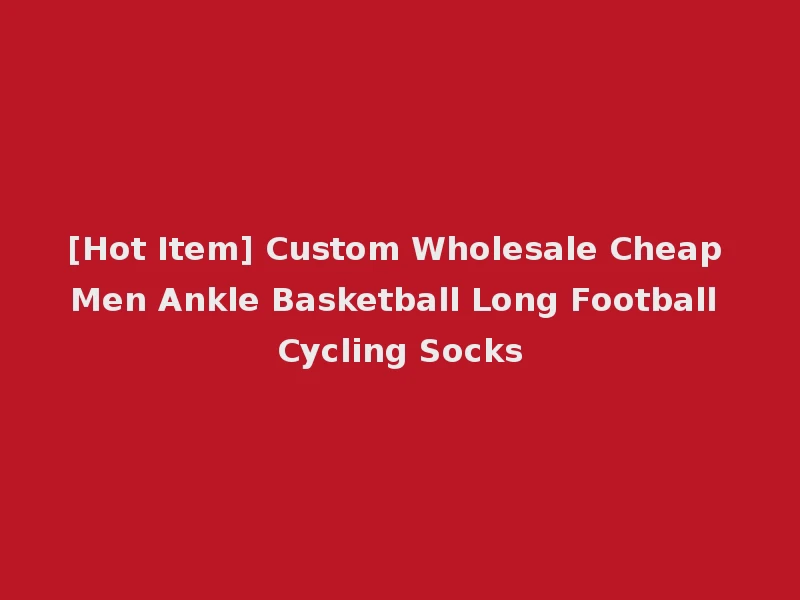[Hot Item] Custom Wholesale Cheap Men Ankle Basketball Long Football Cycling Socks