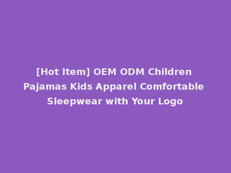[Hot Item] OEM ODM Children Pajamas Kids Apparel Comfortable Sleepwear with Your Logo