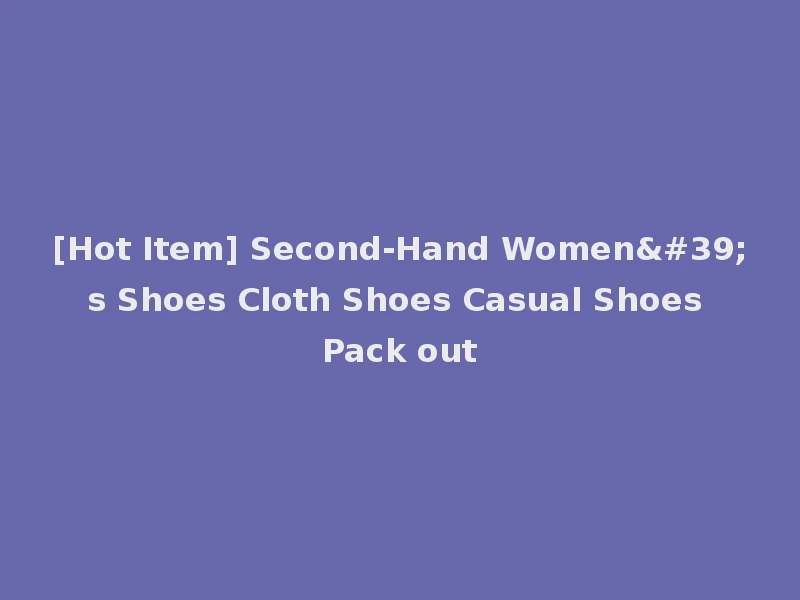 [Hot Item] Second-Hand Women's Shoes Cloth Shoes Casual Shoes Pack out