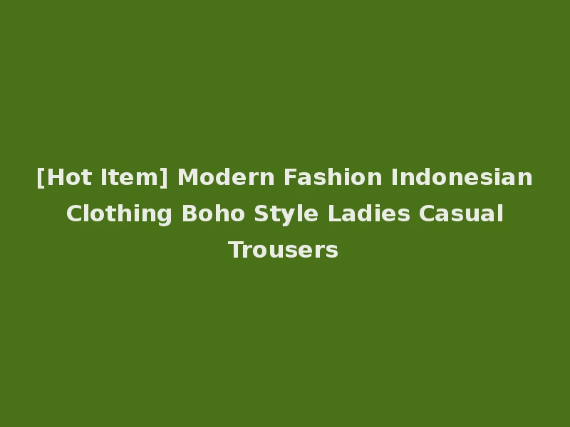 [Hot Item] Modern Fashion Indonesian Clothing Boho Style Ladies Casual Trousers