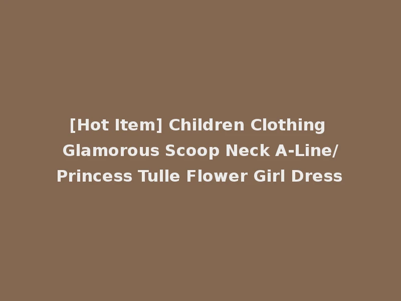 [Hot Item] Children Clothing Glamorous Scoop Neck A-Line/Princess Tulle Flower Girl Dress