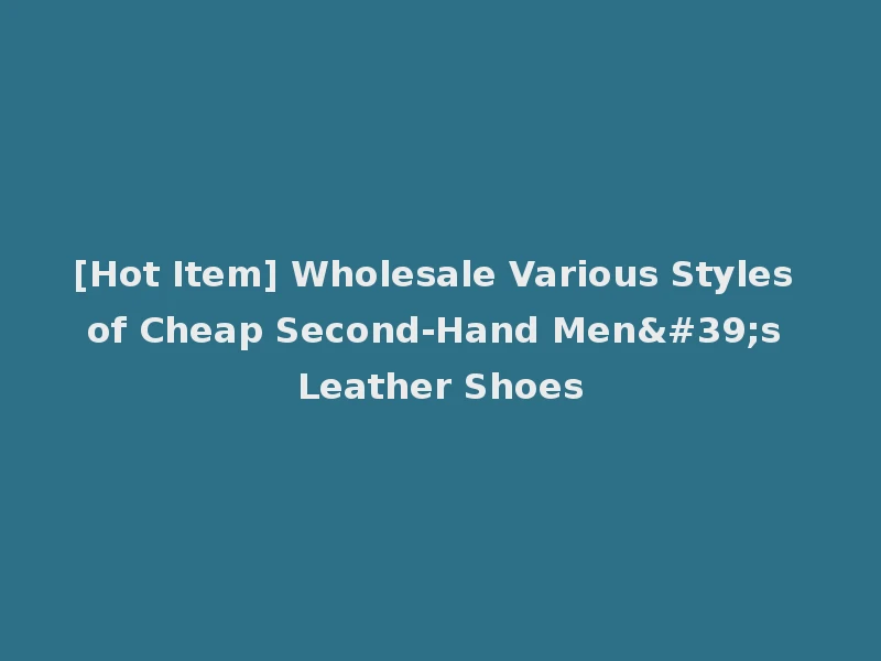 [Hot Item] Wholesale Various Styles of Cheap Second-Hand Men's Leather Shoes