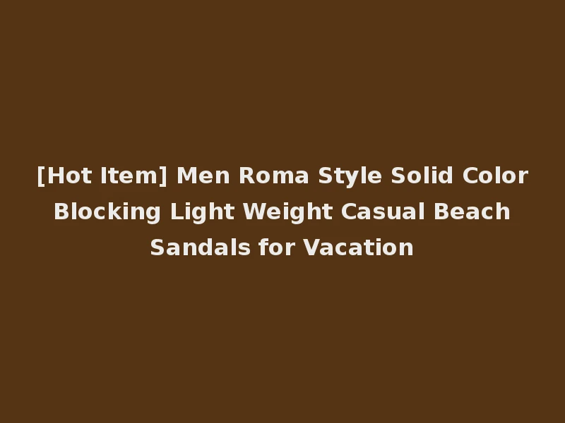 [Hot Item] Men Roma Style Solid Color Blocking Light Weight Casual Beach Sandals for Vacation