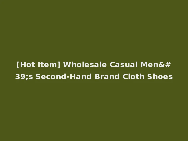 [Hot Item] Wholesale Casual Men's Second-Hand Brand Cloth Shoes