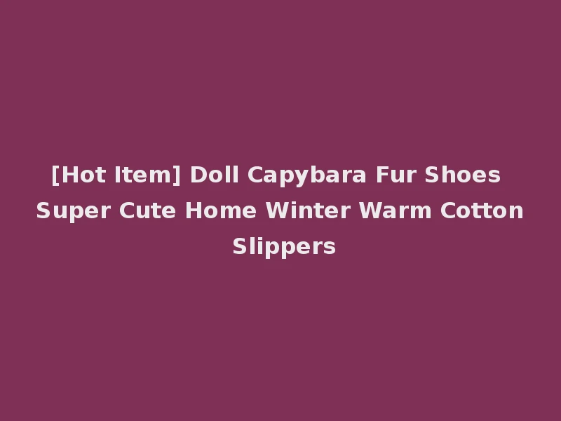 [Hot Item] Doll Capybara Fur Shoes Super Cute Home Winter Warm Cotton Slippers
