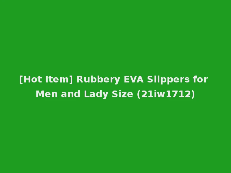 [Hot Item] Rubbery EVA Slippers for Men and Lady Size (21iw1712)