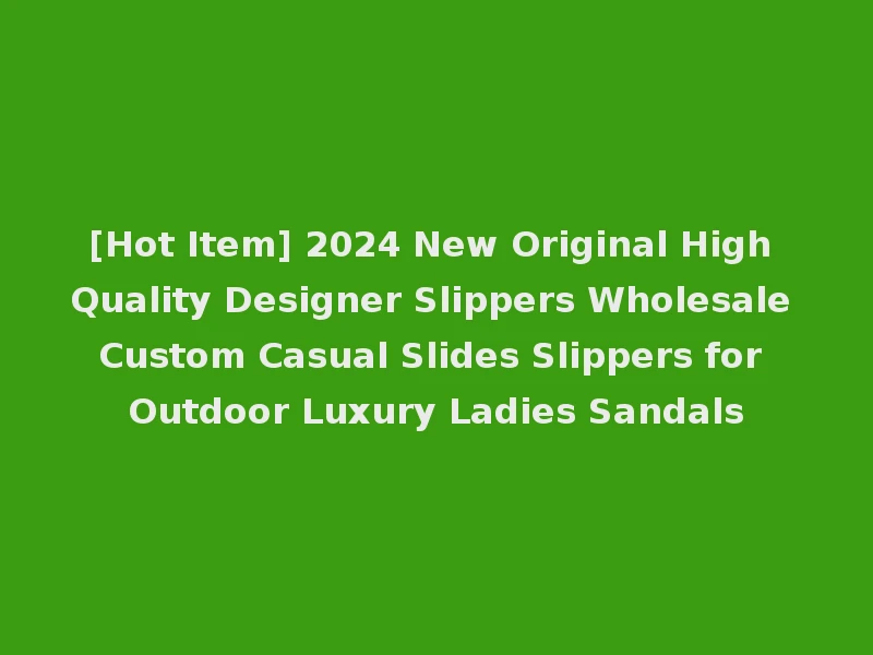 [Hot Item] 2024 New Original High Quality Designer Slippers Wholesale Custom Casual Slides Slippers for Outdoor Luxury Ladies Sandals