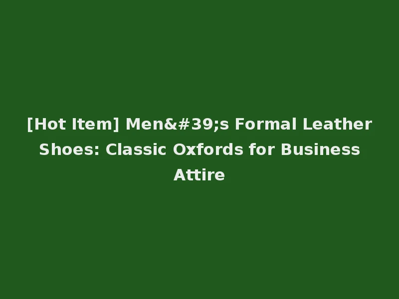 [Hot Item] Men's Formal Leather Shoes: Classic Oxfords for Business Attire