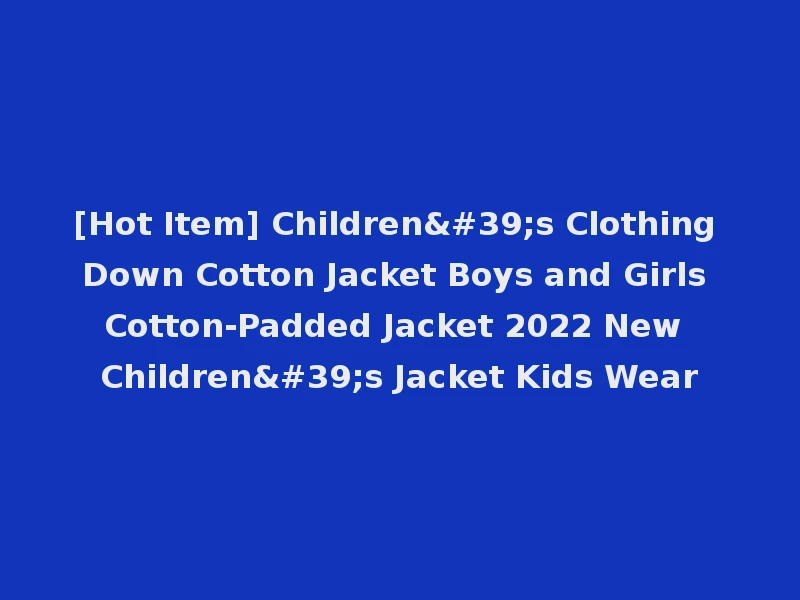 [Hot Item] Children's Clothing Down Cotton Jacket Boys and Girls Cotton-Padded Jacket 2022 New Children's Jacket Kids Wear