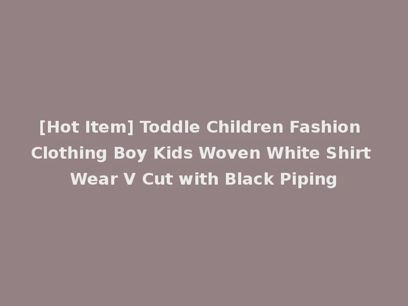 [Hot Item] Toddle Children Fashion Clothing Boy Kids Woven White Shirt Wear V Cut with Black Piping