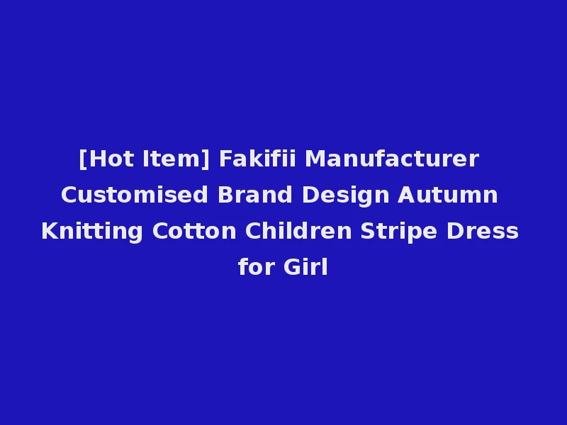 [Hot Item] Fakifii Manufacturer Customised Brand Design Autumn Knitting Cotton Children Stripe Dress for Girl