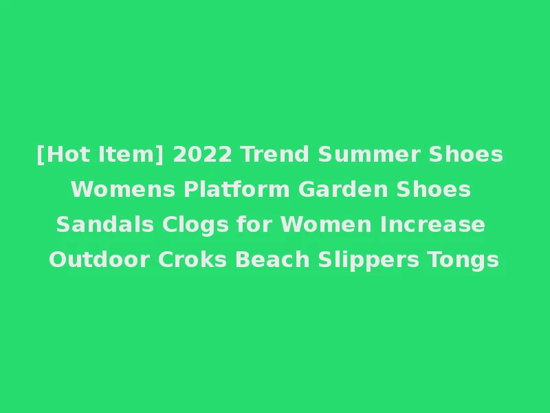 [Hot Item] 2022 Trend Summer Shoes Womens Platform Garden Shoes Sandals Clogs for Women Increase Outdoor Croks Beach Slippers Tongs