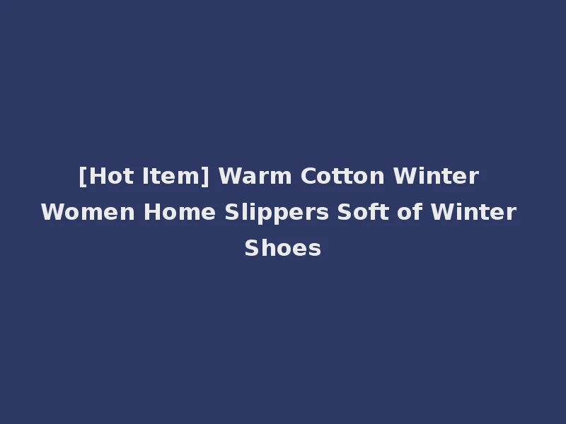 [Hot Item] Warm Cotton Winter Women Home Slippers Soft of Winter Shoes
