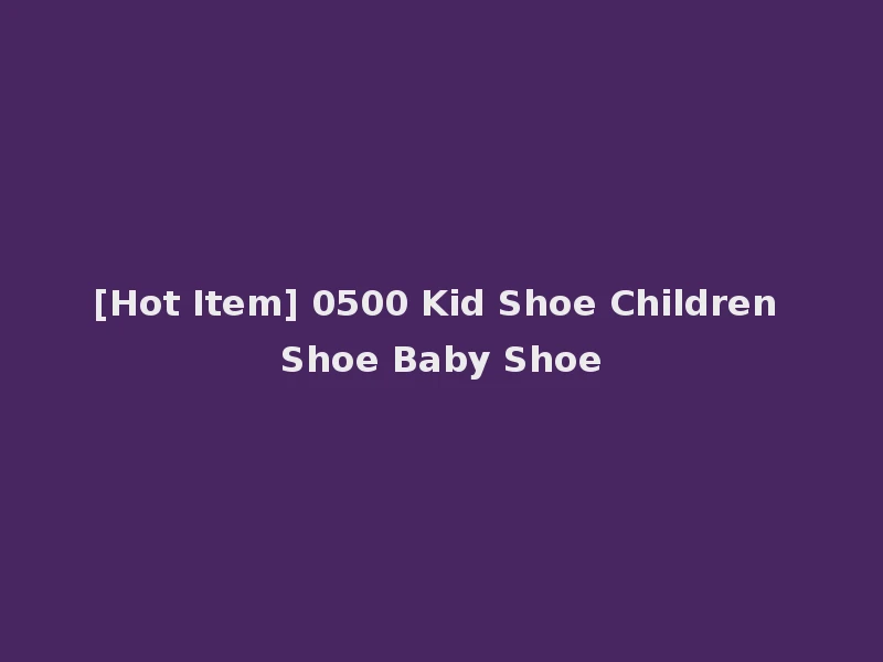 [Hot Item] 0500 Kid Shoe Children Shoe Baby Shoe