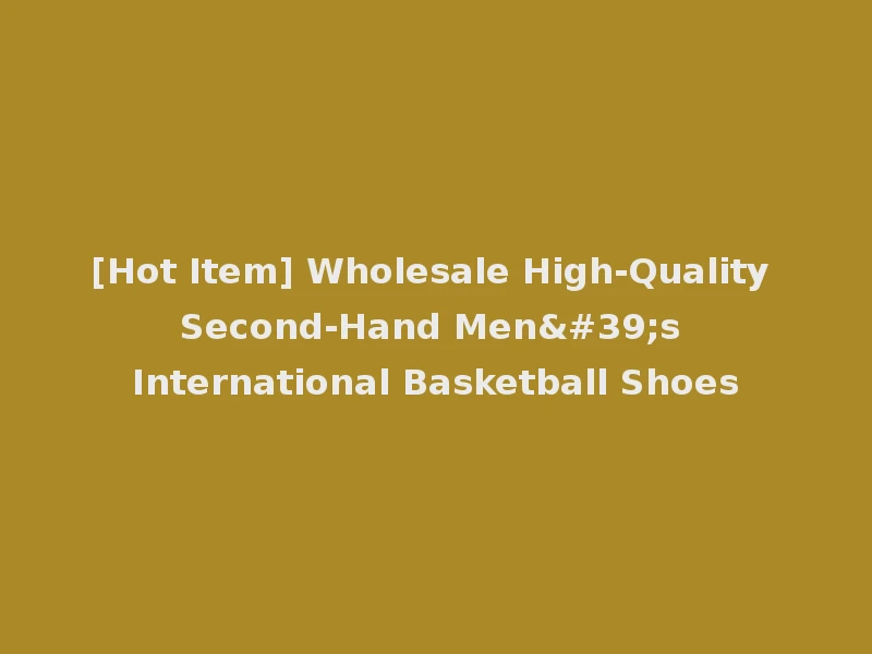 [Hot Item] Wholesale High-Quality Second-Hand Men's International Basketball Shoes