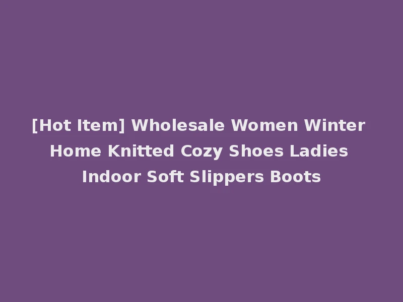 [Hot Item] Wholesale Women Winter Home Knitted Cozy Shoes Ladies Indoor Soft Slippers Boots