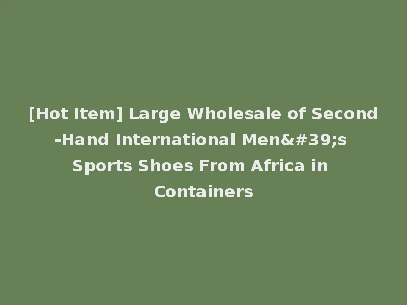 [Hot Item] Large Wholesale of Second-Hand International Men's Sports Shoes From Africa in Containers
