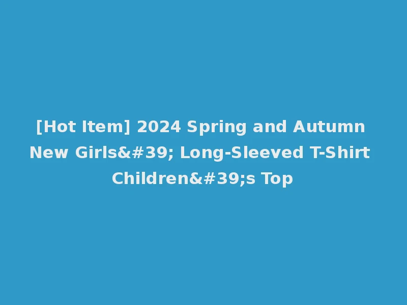 [Hot Item] 2024 Spring and Autumn New Girls' Long-Sleeved T-Shirt Children's Top
