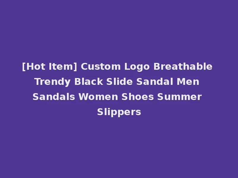 [Hot Item] Custom Logo Breathable Trendy Black Slide Sandal Men Sandals Women Shoes Summer Slippers